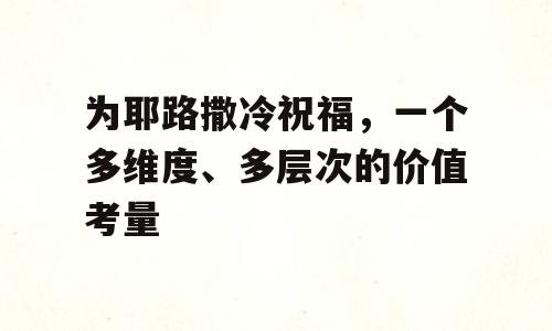 为耶路撒冷祝福，一个多维度、多层次的价值考量
