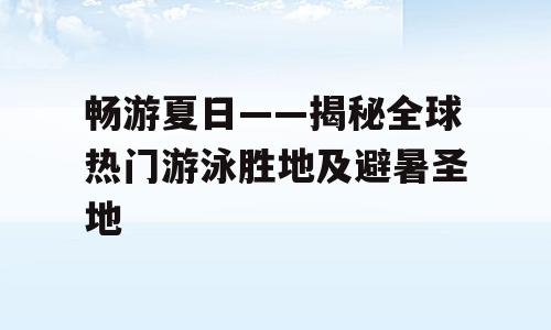 畅游夏日——揭秘全球热门游泳胜地及避暑圣地