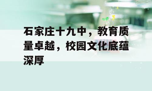 石家庄十九中，教育质量卓越，校园文化底蕴深厚