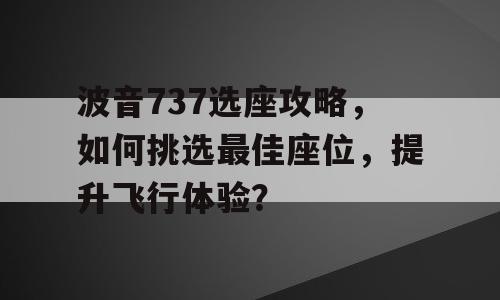 波音737选座攻略，如何挑选最佳座位，提升飞行体验？