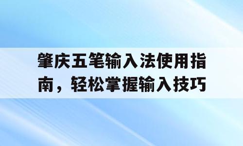 肇庆五笔输入法使用指南，轻松掌握输入技巧