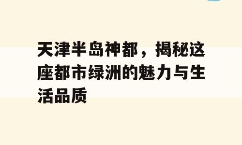 天津半岛神都，揭秘这座都市绿洲的魅力与生活品质