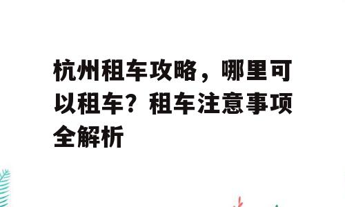 杭州租车攻略，哪里可以租车？租车注意事项全解析