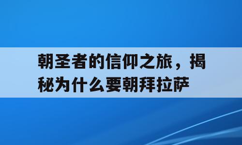 朝圣者的信仰之旅，揭秘为什么要朝拜拉萨
