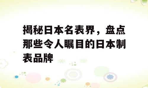 揭秘日本名表界，盘点那些令人瞩目的日本制表品牌