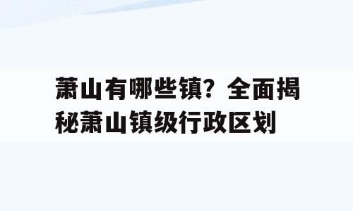 萧山有哪些镇？全面揭秘萧山镇级行政区划