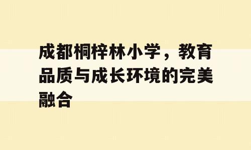 成都桐梓林小学，教育品质与成长环境的完美融合