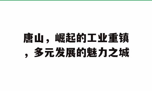 唐山，崛起的工业重镇，多元发展的魅力之城
