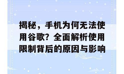 揭秘，手机为何无法使用谷歌？全面解析使用限制背后的原因与影响