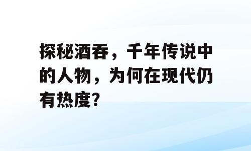 探秘酒吞，千年传说中的人物，为何在现代仍有热度？