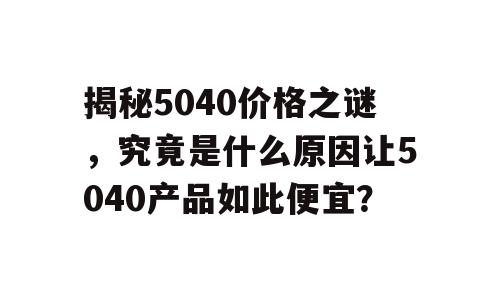 揭秘5040价格之谜，究竟是什么原因让5040产品如此便宜？
