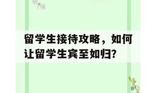 留学生接待攻略，如何让留学生宾至如归？