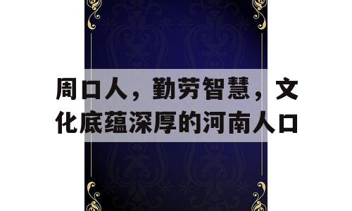 周口人，勤劳智慧，文化底蕴深厚的河南人口