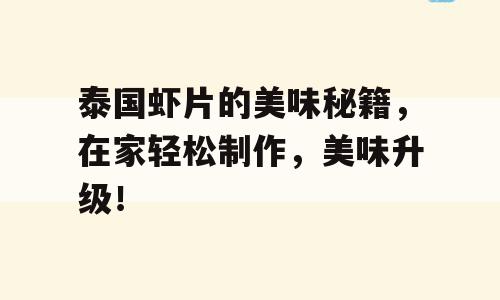 泰国虾片的美味秘籍，在家轻松制作，美味升级！