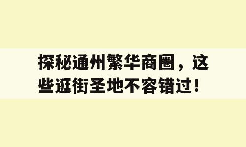 探秘通州繁华商圈，这些逛街圣地不容错过！