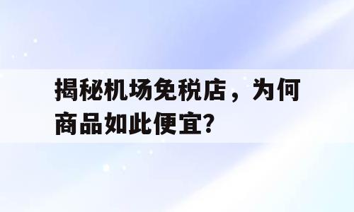 揭秘机场免税店，为何商品如此便宜？