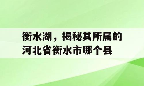 衡水湖，揭秘其所属的河北省衡水市哪个县