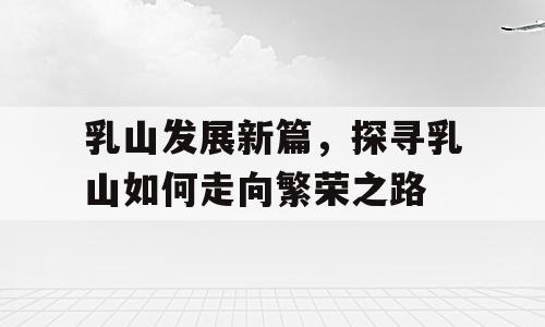 乳山发展新篇，探寻乳山如何走向繁荣之路