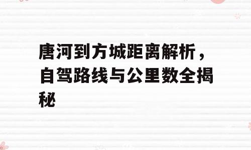 唐河到方城距离解析，自驾路线与公里数全揭秘