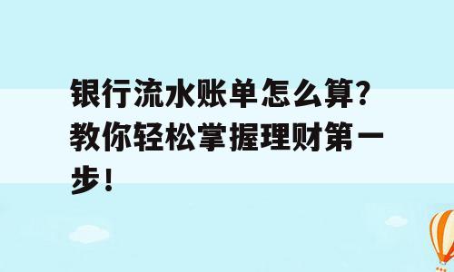 银行流水账单怎么算？教你轻松掌握理财第一步！