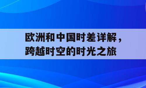 欧洲和中国时差详解，跨越时空的时光之旅