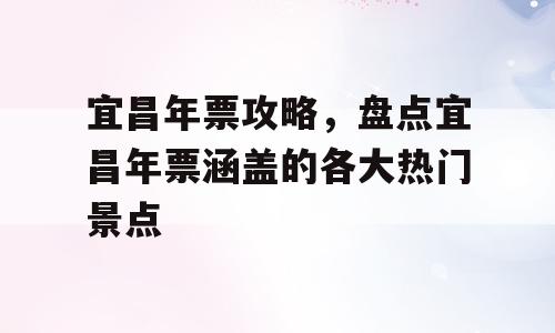 宜昌年票攻略，盘点宜昌年票涵盖的各大热门景点