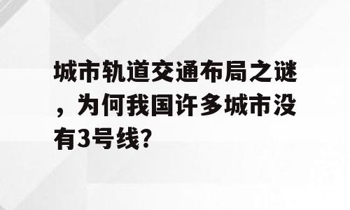 城市轨道交通布局之谜，为何我国许多城市没有3号线？
