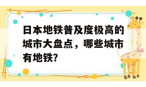 日本地铁普及度极高的城市大盘点，哪些城市有地铁？