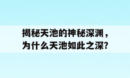 揭秘天池的神秘深渊，为什么天池如此之深？