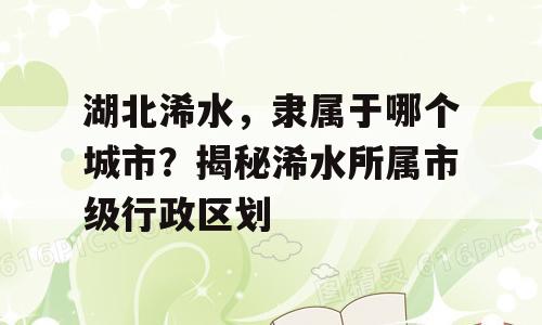 湖北浠水，隶属于哪个城市？揭秘浠水所属市级行政区划