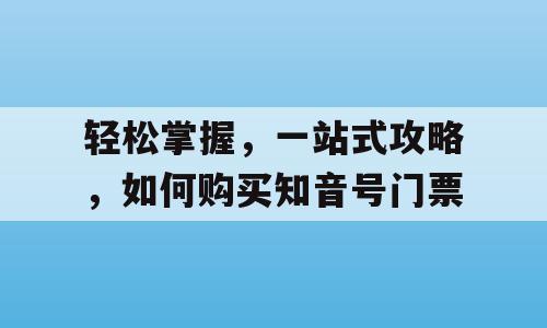 轻松掌握，一站式攻略，如何购买知音号门票