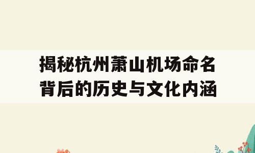 揭秘杭州萧山机场命名背后的历史与文化内涵