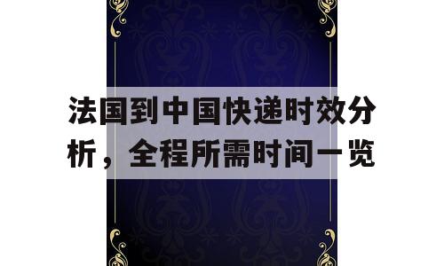 法国到中国快递时效分析，全程所需时间一览