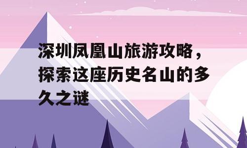深圳凤凰山旅游攻略，探索这座历史名山的多久之谜