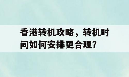 香港转机攻略，转机时间如何安排更合理？
