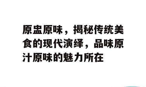 原盅原味，揭秘传统美食的现代演绎，品味原汁原味的魅力所在