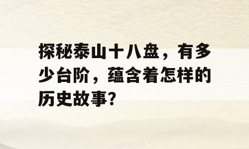 探秘泰山十八盘，有多少台阶，蕴含着怎样的历史故事？