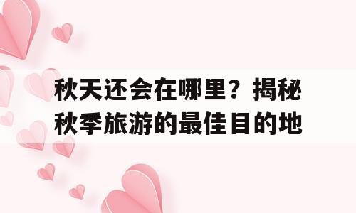 秋天还会在哪里？揭秘秋季旅游的最佳目的地