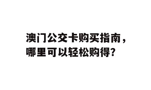 澳门公交卡购买指南，哪里可以轻松购得？