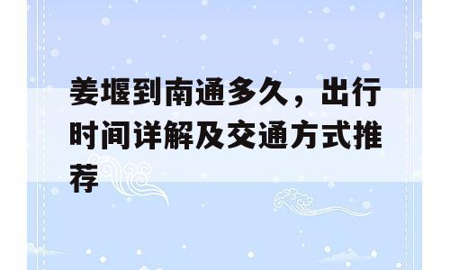 姜堰到南通多久，出行时间详解及交通方式推荐