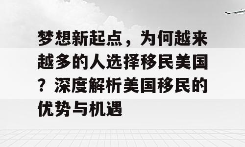 梦想新起点，为何越来越多的人选择移民美国？深度解析美国移民的优势与机遇