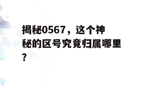 揭秘0567，这个神秘的区号究竟归属哪里？