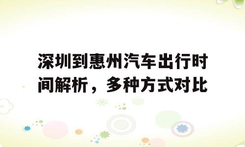 深圳到惠州汽车出行时间解析，多种方式对比