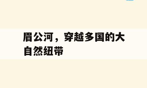 眉公河，穿越多国的大自然纽带