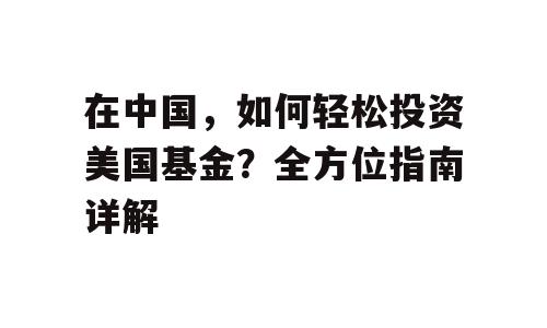 在中国，如何轻松投资美国基金？全方位指南详解