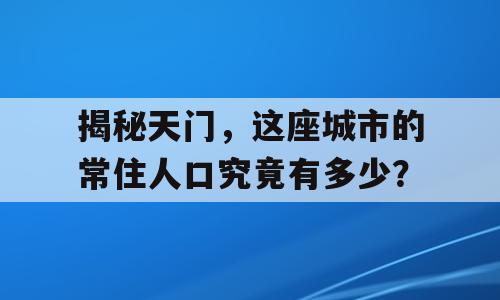 揭秘天门，这座城市的常住人口究竟有多少？