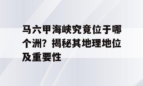 马六甲海峡究竟位于哪个洲？揭秘其地理地位及重要性