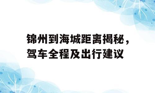 锦州到海城距离揭秘，驾车全程及出行建议