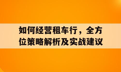 如何经营租车行，全方位策略解析及实战建议