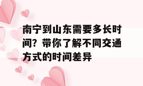南宁到山东需要多长时间？带你了解不同交通方式的时间差异
